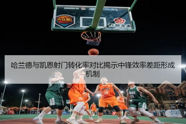 哈兰德与凯恩射门转化率对比揭示中锋效率差距形成机制